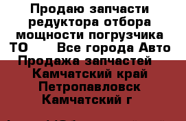 Продаю запчасти редуктора отбора мощности погрузчика ТО-30 - Все города Авто » Продажа запчастей   . Камчатский край,Петропавловск-Камчатский г.